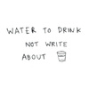 Water To Drink Not Write About